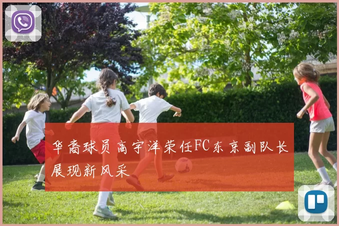 华裔球员高宇洋荣任FC东京副队长展现新风采