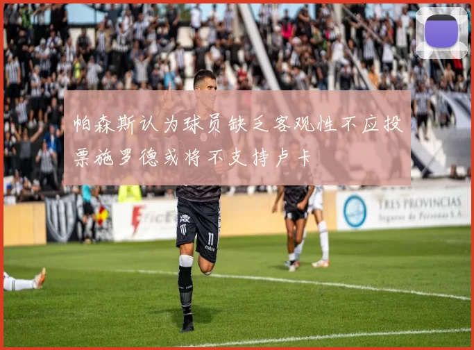 帕森斯认为球员缺乏客观性不应投票施罗德或将不支持卢卡